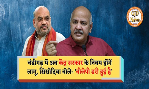 Amit Shah's big announcement: Now the rules of the central government will be implemented in Chandigarh, Sisodia said - 'BJP is scared'